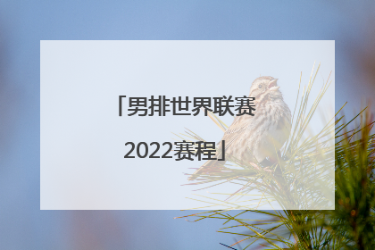 「男排世界联赛2022赛程」中国男排世界联赛2022赛程