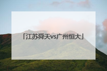 「江苏舜天vs广州恒大」江苏舜天vs广州恒大预测